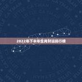 2022年下半年生肖财运排行榜，2022年贵人运更好的生肖