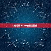 麦玲玲2022年运程视频，2022 麦玲玲十二生肖详解