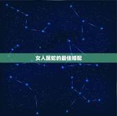 女人属蛇的最佳婚配，属蛇女最佳上等婚配