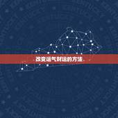 改变运气财运的方法，超厉害的几个改运方法，改运气最快的几个方法