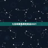 七五年属兔男的命运2021，2021属兔人全年运势男1975