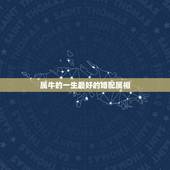 属牛的一生最好的婚配属相，属牛的和什么属相最相配 12属相婚配表