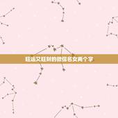 旺运又旺财的微信名女两个字，2021旺财旺运微信名字