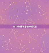 1979年属羊未来5年财运，1979年羊人43岁后命运财运