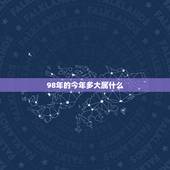 98年的今年多大属什么，1998年属虎的人今年多大。