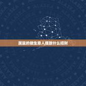 属鼠的做生意人摆放什么招财，属鼠的家里养什么植物旺财