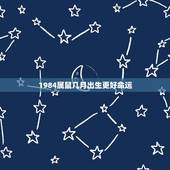 1984属鼠几月出生更好命运，1984年几月出生的命好