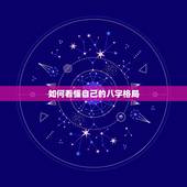 如何看懂自己的八字格局，如何看懂自己的八字格局