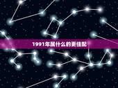 1991年属什么的更佳配，1991年的羊和什么生肖最配