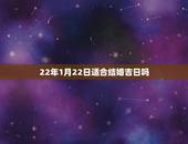 22年1月22日适合结婚吉日吗，2011年1月22日是黄道吉日么？