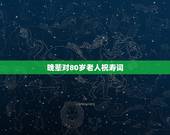 晚辈对80岁老人祝寿词，80大寿祝寿词