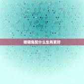 婚姻兔配什么生肖更好，蛇生肖配什么生肖更好