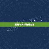 最近十天的黄道吉日，最近十天哪天是好日子