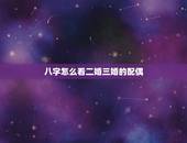 八字怎么看二婚三婚的配偶，八字里面如何看嫁二婚男或娶二婚女？
