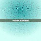一生运气最好的星座，oo后哪个星座的运气最好的