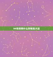 94年的狗什么时候走大运，94年属狗的是什么命