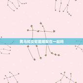 男马和女蛇能婚配在一起吗，女蛇与男马相配婚姻如何