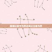 属相以春节为界还是以立春为界，属相是以立春日为界，还是以立春日的时间点