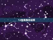 12生肖每日运势，2021年运势12生肖运势