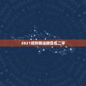 2021招财转运微信名二字，微信用什么头像最吉利？