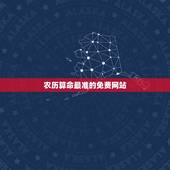 农历算命最准的免费网站，哪位有比较好的算命的网站，免费的 推荐一下了