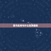 属马生肖与什么生肖最配，鸡生肖与什么生肖相冲