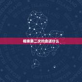 相亲第二次约会送什么，相亲后，第二次约会安排在几天以后？