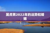 属虎男2022年的运势和婚姻，2022年虎女的运势如何