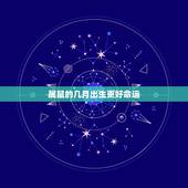 属鼠的几月出生更好命运，属鼠几月出生的不好