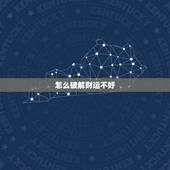 怎么破解财运不好，财运不好怎么办妙招化解