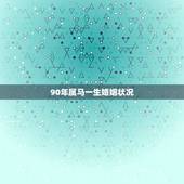 90年属马一生婚姻状况，90年属马2月20农历，婚姻状况怎么样，