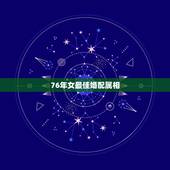 76年女最佳婚配属相，76年属龙女与什么生肖婚配最佳