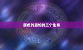 属虎的最怕的三个生肖，生肖虎的克星
