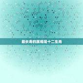 最长寿的属相是十二生肖，12生肖寿命最长的动物什么