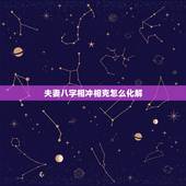 夫妻八字相冲相克怎么化解，夫妻相克如何化解