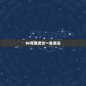 86年属虎女一生命运，86属虎女一生几大劫难