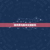 属鸡男与属羊女相配吗，属鸡男和属羊女相配吗