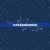 女虎和男鼠相配婚姻如何，属鼠男配属虎女好不好