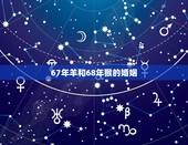 67年羊和68年猴的婚姻，羊男1967婚姻今年