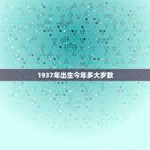 1937年出生今年多大岁数，1937年12月30日出生的今年几岁