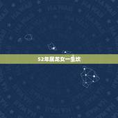 52年属龙女一生坎，属龙最命苦的时辰