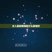 女人属蛇婚姻配什么属相好，女属蛇和什么属相的最相配