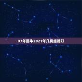 97年属牛2021年几月结婚好，97年属牛人姻缘什么时候到