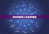 如何判断两人是否有姻缘，怎样判定两个人之间是有缘分的？