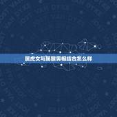 属虎女与属猴男相结合怎么样，属虎的女人和属猴的男人能在一起做生意吗