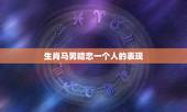 生肖马男暗恋一个人的表现，摩羯男暗恋一个人的表现？