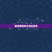 美容院聚财又吉利店名，美容院店名怎么起？