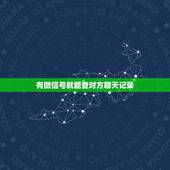 有微信号就能查对方聊天记录，通过对方微信号能查到对方的聊天记录吗？