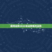 属鸡运势2021年运势每月运势，属鸡2021年运势及运程