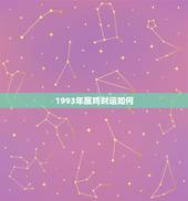1993年属鸡财运如何，2022 年属鸡的贵人
